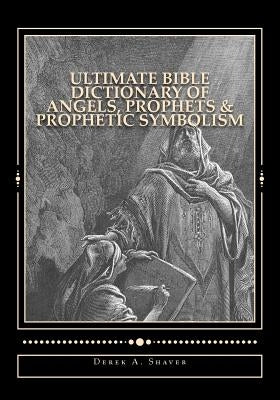 Ultimate Bible Dictionary of Angels, Prophets & Prophetic Symbolism Paperback Createspace Independent Publishing Platform
