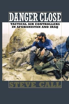 Danger Close: Tactical Air Controllers in Afghanistan and Iraq Paperback Texas A&M University Press