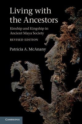 Living with the Ancestors: Kinship and Kingship in Ancient Maya Society Paperback Cambridge University Press