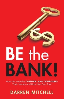 Be the Bank!: How the Wealthy CONTROL and COMPOUND Their Money and How You Can Too! Paperback Redwood Publishing, LLC