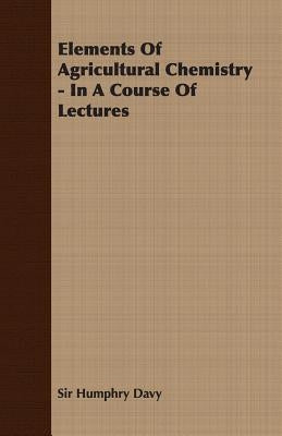 Elements of Agricultural Chemistry - In a Course of Lectures Paperback Barzun Press