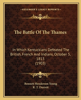 The Battle Of The Thames: In Which Kentuckians Defeated The British, French And Indians, October 5, 1813 (1903) Paperback Kessinger Publishing