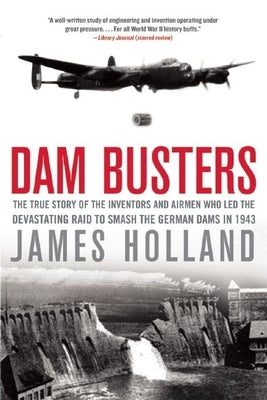 Dam Busters: The True Story of the Inventors and Airmen Who Led the Devastating Raid to Smash the German Dams in 1943 Paperback Grove Press