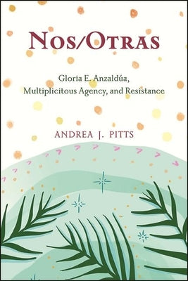 Nos/Otras: Gloria E. Anzaldúa, Multiplicitous Agency, and Resistance Paperback State University of New York Press