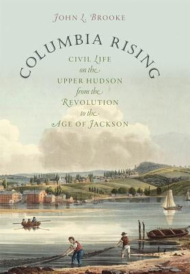 Columbia Rising: Civil Life on the Upper Hudson from the Revolution to the Age of Jackson Paperback Omohundro Institute and Unc Press