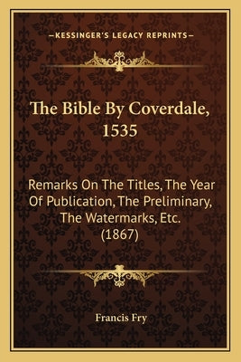 The Bible By Coverdale, 1535: Remarks On The Titles, The Year Of Publication, The Preliminary, The Watermarks, Etc. (1867) Bible Kessinger Publishing