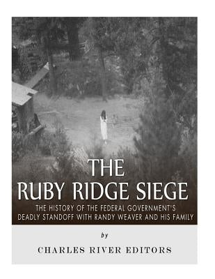 The Ruby Ridge Siege: The History of the Federal Government's Deadly Standoff with Randy Weaver and His Family Paperback Createspace Independent Publishing Platform