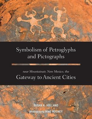 Symbolism of Petroglyphs and Pictographs Near Mountainair, New Mexico, the Gateway to Ancient Cities Paperback Rowe Publishing