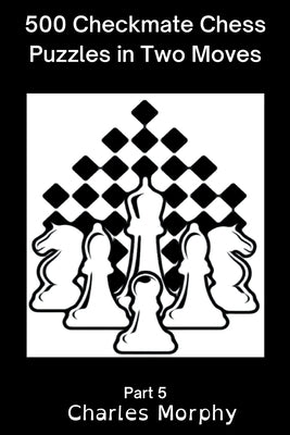 500 Checkmate Chess Puzzles in Two Moves, Part 5 Paperback Chess Is Fun
