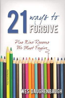 21 Ways to Forgive: Plus Nine Reasons We Must Forgive by Daughenbaugh, Wes