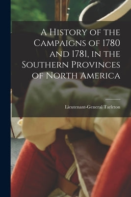 A History of the Campaigns of 1780 and 1781, in the Southern Provinces of North America Paperback Legare Street Press