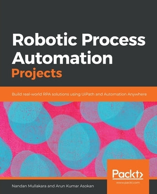 Robotic Process Automation Projects: Build real-world RPA solutions using UiPath and Automation Anywhere Paperback Packt Publishing