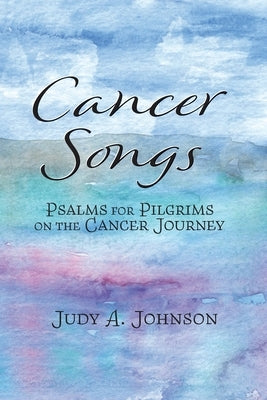 Cancer Songs: Psalms for Pilgrims on the Cancer Journey Paperback Edge Street Publications