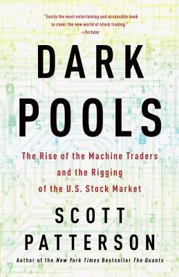 Dark Pools: The Rise of the Machine Traders and the Rigging of the U.S. Stock Market by Patterson, Scott