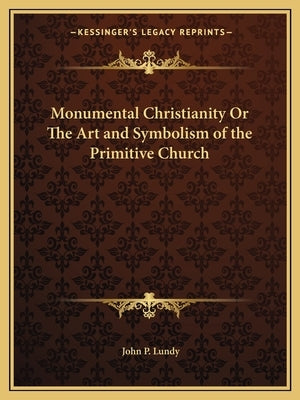 Monumental Christianity or the Art and Symbolism of the Primitive Church Paperback Kessinger Publishing