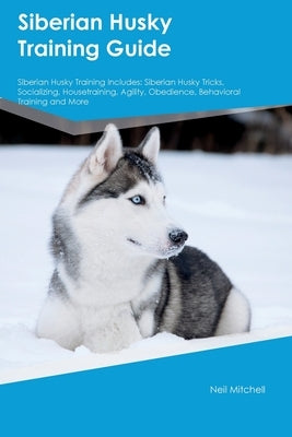 Siberian Husky Training Guide Siberian Husky Training Includes: Siberian Husky Tricks, Socializing, Housetraining, Agility, Obedience, Behavioral Trai Paperback Desert Thrust Ltd