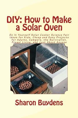 DIY: How to Make a Solar Oven: Do It Yourself Solar Cooker Science Fair Ideas for Kids, Cheap and Easy Projects for Adults, Paperback Createspace Independent Publishing Platform