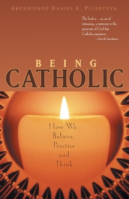 Being Catholic: How We Believe, Practice and Think by Pilarczyk, Daniel E.