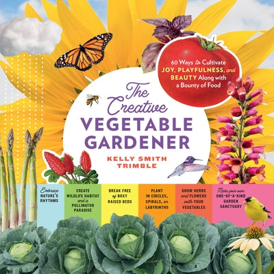 The Creative Vegetable Gardener: 60 Ways to Cultivate Joy, Playfulness, and Beauty Along with a Bounty of Food Paperback Storey Publishing