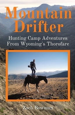 Mountain Drifter: Hunting Camp Adventures From Wyoming's Thorofare Paperback Mountain Drifter LLC