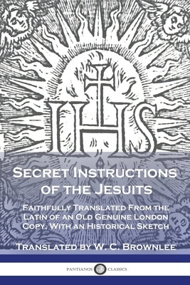 Secret Instructions of the Jesuits: Faithfully Translated From the Latin of an Old Genuine London Copy, With an Historical Sketch Paperback Pantianos Classics