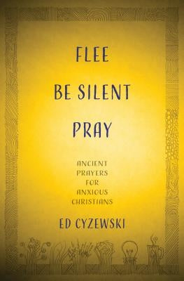 Flee, Be Silent, Pray: Ancient Prayers for Anxious Christians Paperback Herald Press (VA)