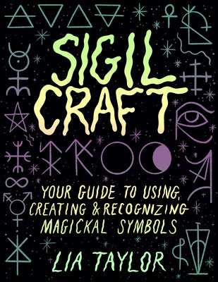 Sigil Craft: Your Guide to Using, Creating & Recognizing Magickal Symbols by Taylor, Lia