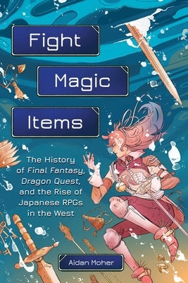 Fight, Magic, Items: The History of Final Fantasy, Dragon Quest, and the Rise of Japanese Rpgs in the West Paperback Running Press Adult