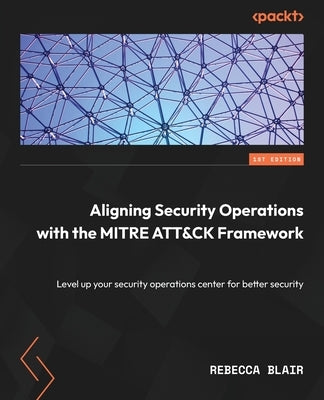 Aligning Security Operations with the MITRE ATT&CK Framework: Level up your security operations center for better security Paperback Packt Publishing