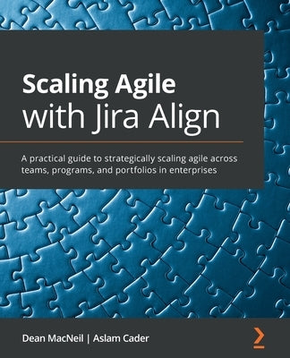 Scaling Agile with Jira Align​: A practical guide to strategically scaling agile across teams, programs, and portfolios in enterprises Paperback Packt Publishing