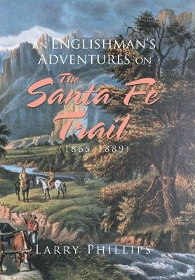 An Englishman's Adventures on the Santa Fe Trail (1865-1889) by Phillips, Larry