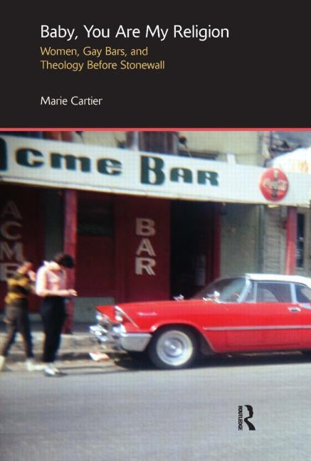 Baby, You Are My Religion: Women, Gay Bars, and Theology Before Stonewall Paperback Routledge