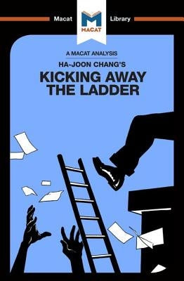 An Analysis of Ha-Joon Chang's Kicking Away the Ladder: Development Strategy in Historical Perspective Paperback Macat Library