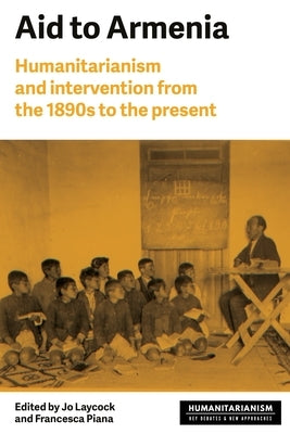 Aid to Armenia: Humanitarianism and Intervention from the 1890s to the Present by Laycock, Joanne