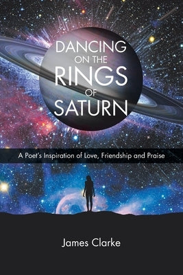 Dancing on the Rings of Saturn: A Poet's Inspiration of Love, Friendship and Praise Paperback Christian Faith