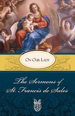 Sermons of St. Francis de Sales on Our Lady: On Our Lady Paperback Tan Books