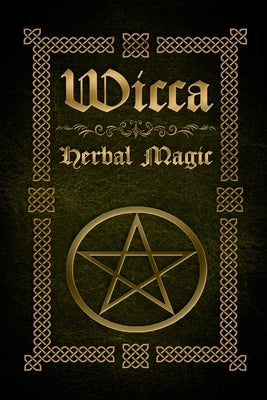 Wicca Herbal Magic: The Ultimate Beginners Guide to Wiccan Herbal Magic (with Magical Oils, Baths, Teas and Spells) Paperback Createspace Independent Publishing Platform