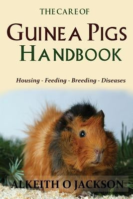 The Care Of Guinea Pigs Handbook: Housing - Feeding - Breeding And Diseases Paperback Createspace Independent Publishing Platform