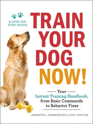Train Your Dog Now!: Your Instant Training Handbook, from Basic Commands to Behavior Fixes Paperback Adams Media Corporation