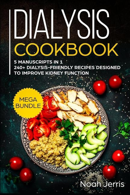 Dialysis Cookbook: MEGA BUNDLE - 5 Manuscripts in 1 - 240+ Dialysis-friendly recipes designed to improve kidney function Paperback Independently Published