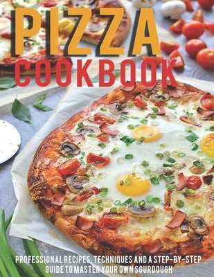 Pizza Cookbook: Professional Recipes, Techniques And A Step-By-Step Guide To Master Your Own SourDough Paperback Independently Published