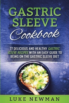 Gastric Sleeve Cookbook: 77 Delicious and Healthy Gastric Sleeve Recipes with an Easy Guide to Being on the Gastric Sleeve Diet Paperback Createspace Independent Publishing Platform