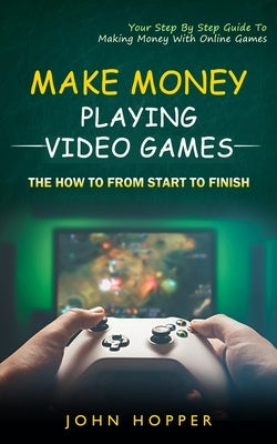 Make Money Playing Video Games: The how to from start to finish (Your Step By Step Guide To Making Money With Online Games) Paperback Simon Dough