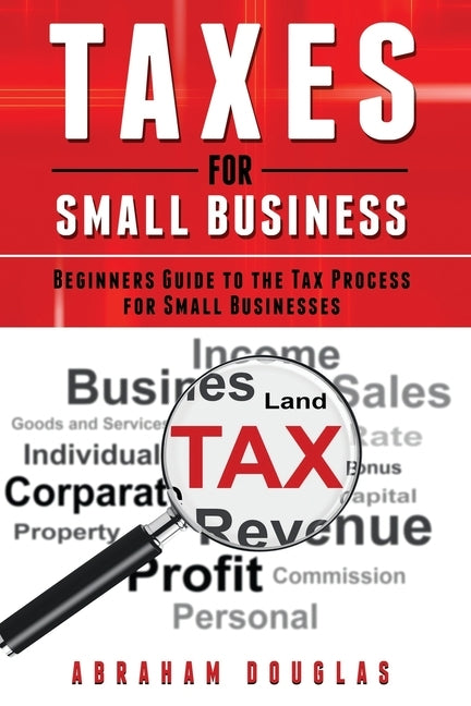 Taxes for Small Business: Beginners Guide to the Tax Process for Small Businesses Paperback Independently Published