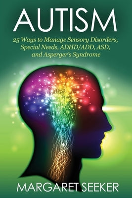 Autism: 25 Ways to Manage Sensory Disorders, Special Needs, ADHD/ADD, ASD, and Asperger's Syndrome Paperback Createspace Independent Publishing Platform