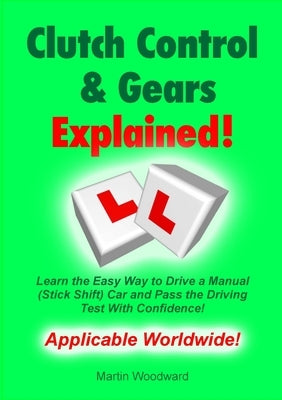 Clutch Control & Gears Explained: Learn the Easy Way to Drive a Manual (Stick Shift) Car and Pass the Driving Test With Confidence! Paperback Lulu.com