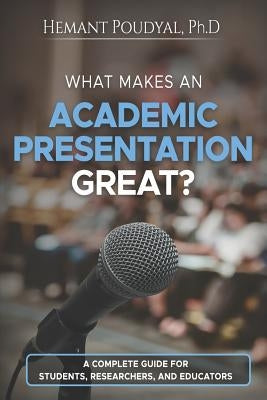 What Makes an Academic Presentation Great?: A complete guide for students, researchers, and educators. Paperback Independently Published