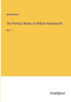 The Poetical Works of William Wordsworth: Vol. I Paperback Anatiposi Verlag