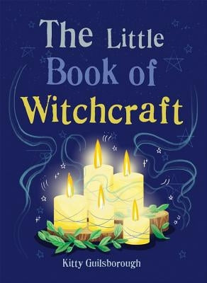 The Little Book of Witchcraft: Explore the Ancient Practice of Natural Magic and Daily Ritual by Guilsborough, Kitty