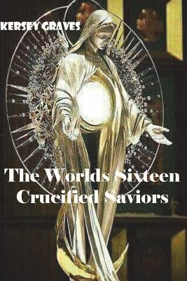 The Worlds Sixteen Crucified Saviors Paperback Createspace Independent Publishing Platform
